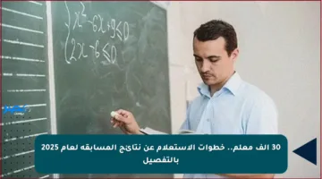 30 ألف معلم.. خطوات الاستعلام عن نتائج المسابقة لعام 2025 بالتفصيل